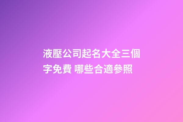 液壓公司起名大全三個字免費 哪些合適參照-第1張-公司起名-玄機派